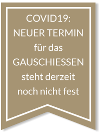 COVID19: NEUER TERMIN für das GAUSCHIESSEN  steht derzeit noch nicht fest